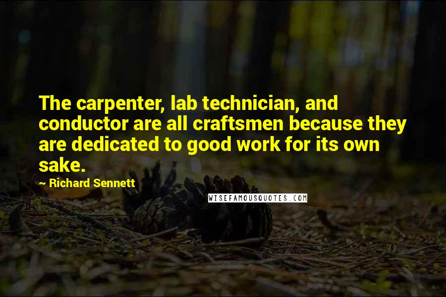 Richard Sennett quotes: The carpenter, lab technician, and conductor are all craftsmen because they are dedicated to good work for its own sake. Richard Sennett quotes: The carpenter, lab technician, and conductor are all craftsmen because they are dedicated to good work for its own sake.