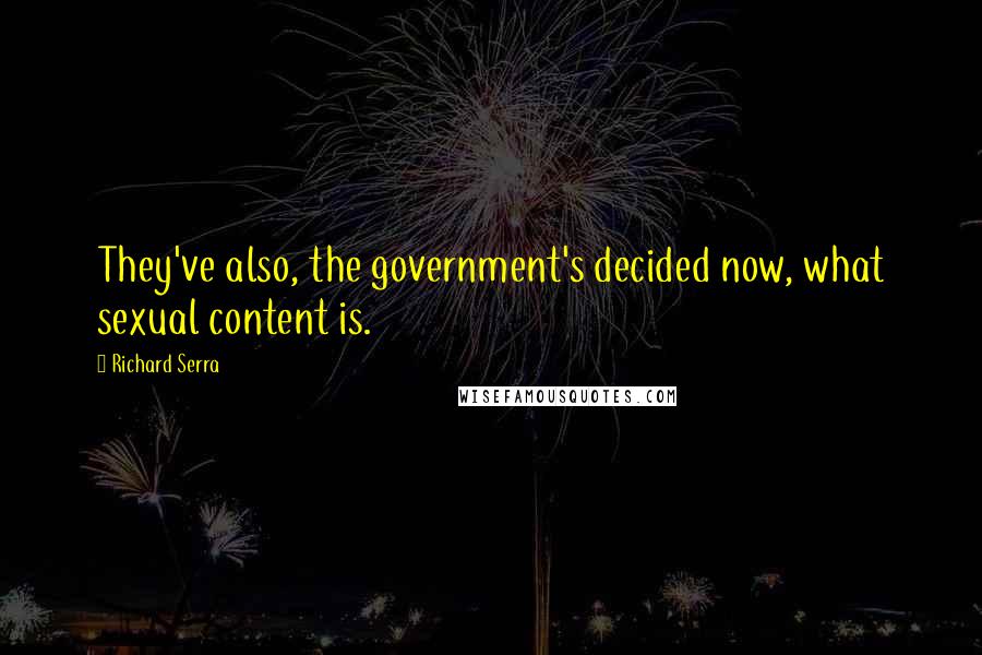 Richard Serra quotes: They've also, the government's decided now, what sexual content is.