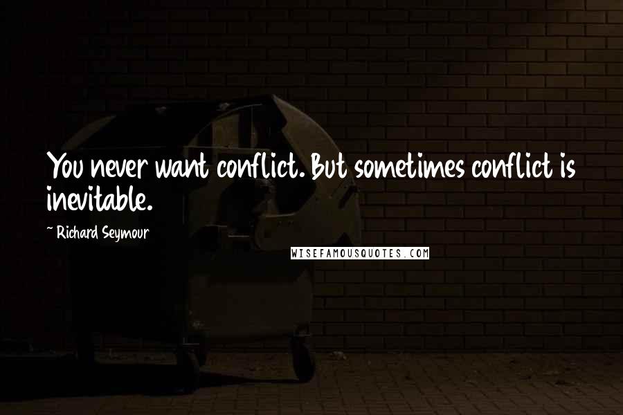 Richard Seymour quotes: You never want conflict. But sometimes conflict is inevitable.