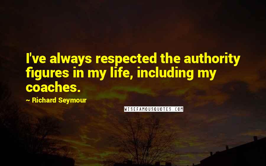 Richard Seymour quotes: I've always respected the authority figures in my life, including my coaches.