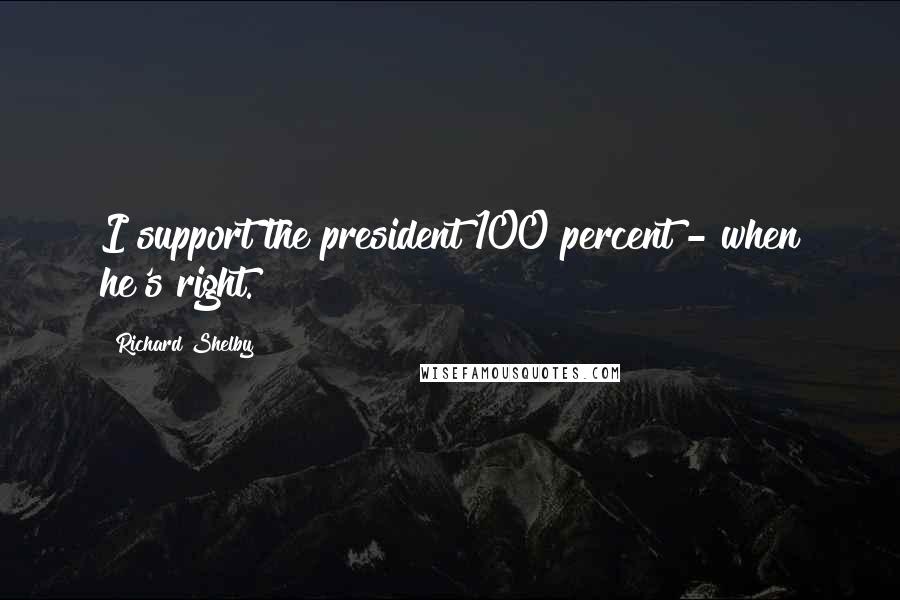 Richard Shelby quotes: I support the president 100 percent - when he's right.