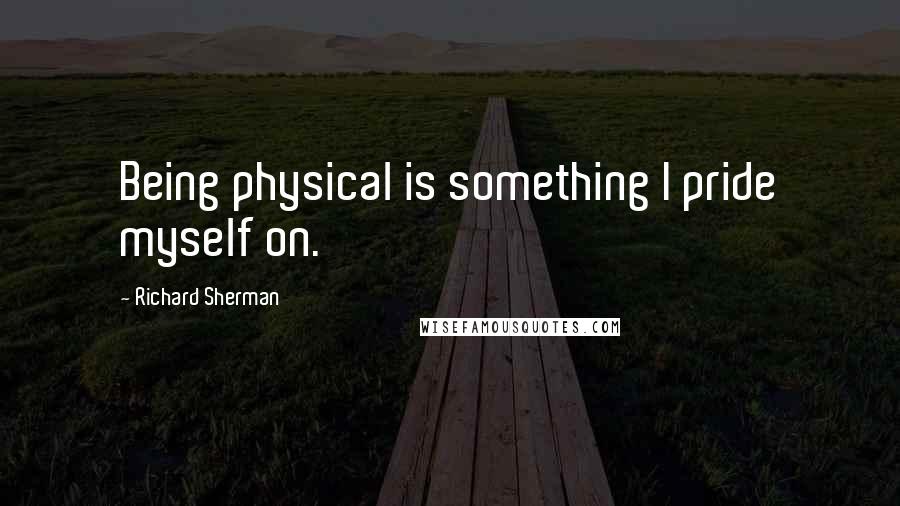 Richard Sherman quotes: Being physical is something I pride myself on.