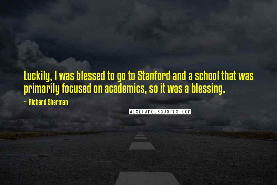 Richard Sherman quotes: Luckily, I was blessed to go to Stanford and a school that was primarily focused on academics, so it was a blessing. Richard Sherman quotes: Luckily, I was blessed to go to Stanford and a school that was primarily focused on academics, so it was a blessing.