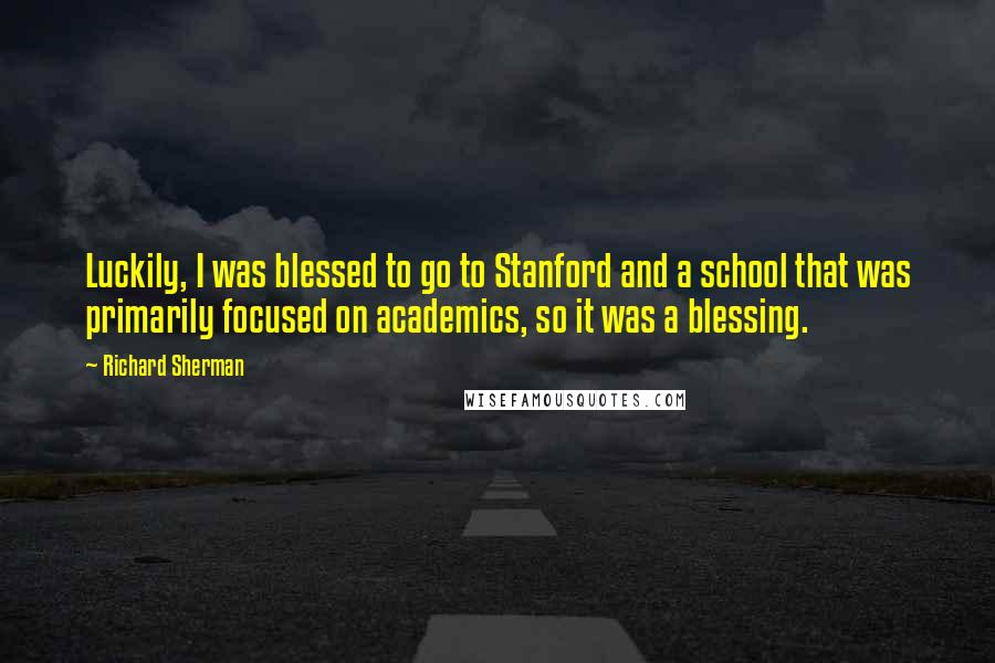 Richard Sherman quotes: Luckily, I was blessed to go to Stanford and a school that was primarily focused on academics, so it was a blessing.