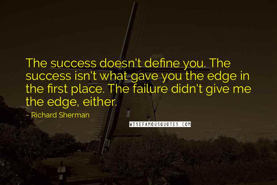 Richard Sherman quotes: The success doesn't define you. The success isn't what gave you the edge in the first place. The failure didn't give me the edge, either.