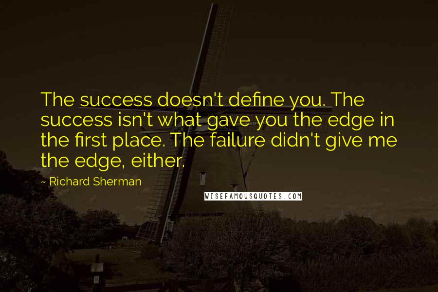 Richard Sherman quotes: The success doesn't define you. The success isn't what gave you the edge in the first place. The failure didn't give me the edge, either. Richard Sherman quotes: The success doesn't define you. The success isn't what gave you the edge in the first place. The failure didn't give me the edge, either.