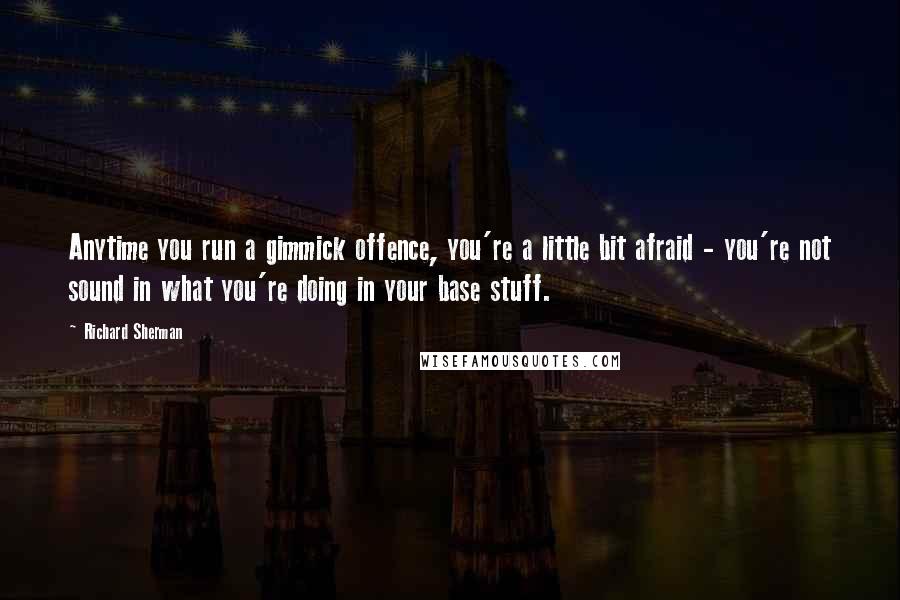 Richard Sherman quotes: Anytime you run a gimmick offence, you're a little bit afraid - you're not sound in what you're doing in your base stuff. Richard Sherman quotes: Anytime you run a gimmick offence, you're a little bit afraid - you're not sound in what you're doing in your base stuff.