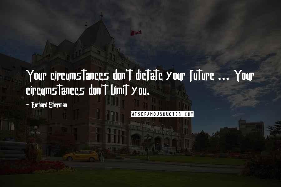 Richard Sherman quotes: Your circumstances don't dictate your future ... Your circumstances don't limit you.