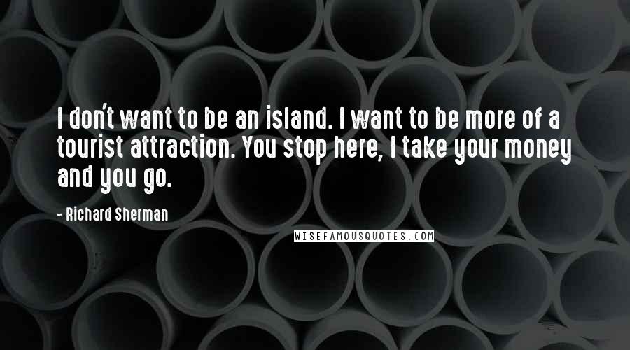 Richard Sherman quotes: I don't want to be an island. I want to be more of a tourist attraction. You stop here, I take your money and you go.