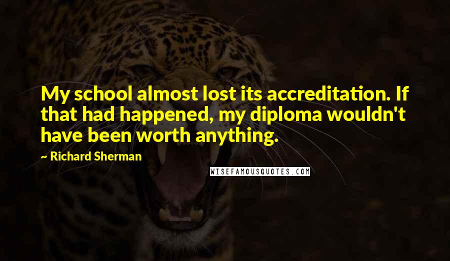 Richard Sherman quotes: My school almost lost its accreditation. If that had happened, my diploma wouldn't have been worth anything.