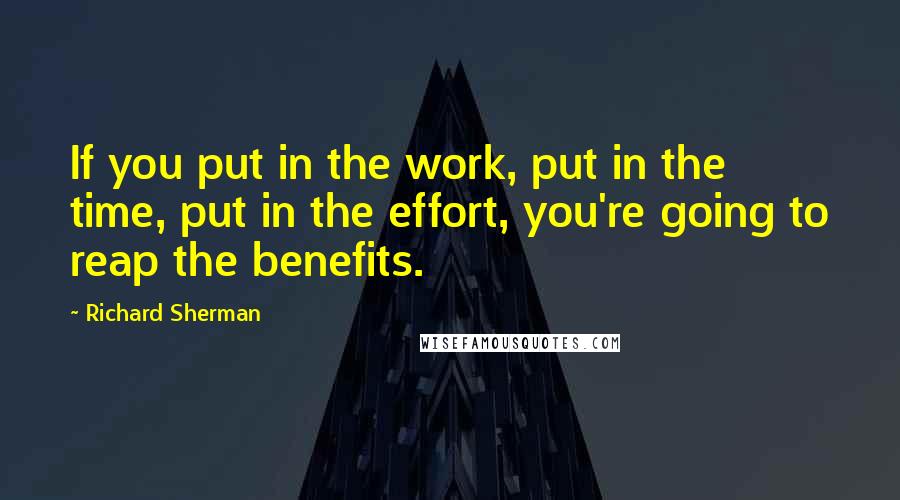 Richard Sherman quotes: If you put in the work, put in the time, put in the effort, you're going to reap the benefits.