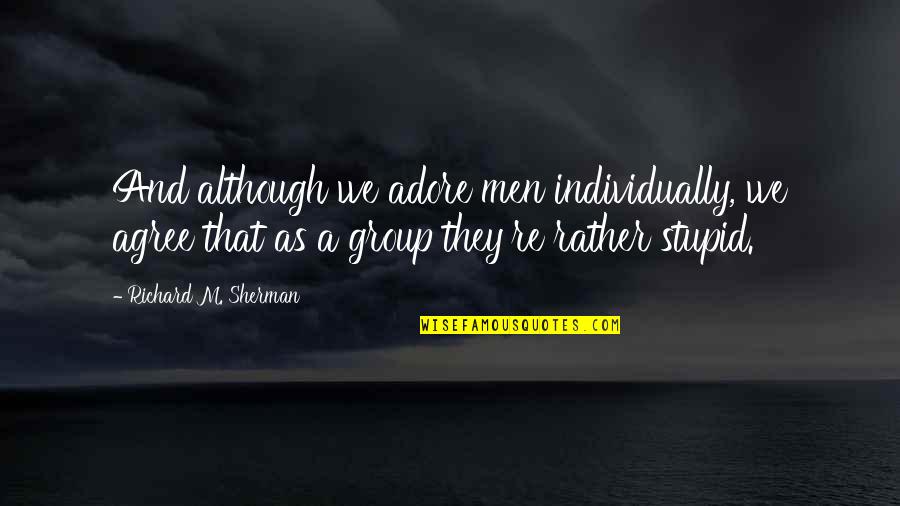 Richard Sherman Quotes By Richard M. Sherman: And although we adore men individually, we agree Richard Sherman Quotes By Richard M. Sherman: And although we adore men individually, we agree