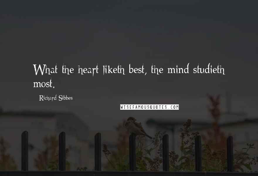 Richard Sibbes quotes: What the heart liketh best, the mind studieth most.