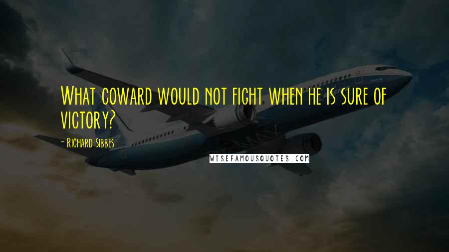 Richard Sibbes quotes: What coward would not fight when he is sure of victory?
