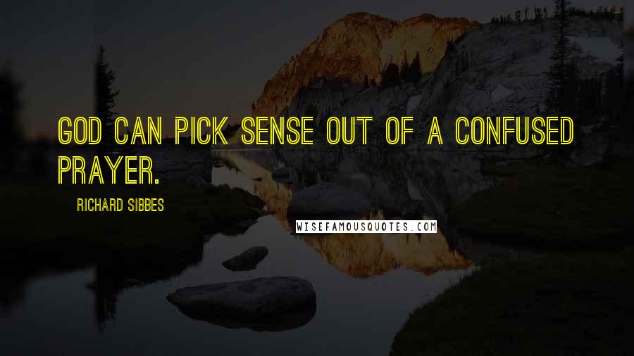 Richard Sibbes quotes: God can pick sense out of a confused prayer.