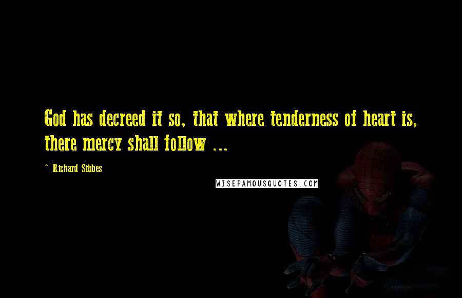 Richard Sibbes quotes: God has decreed it so, that where tenderness of heart is, there mercy shall follow ...