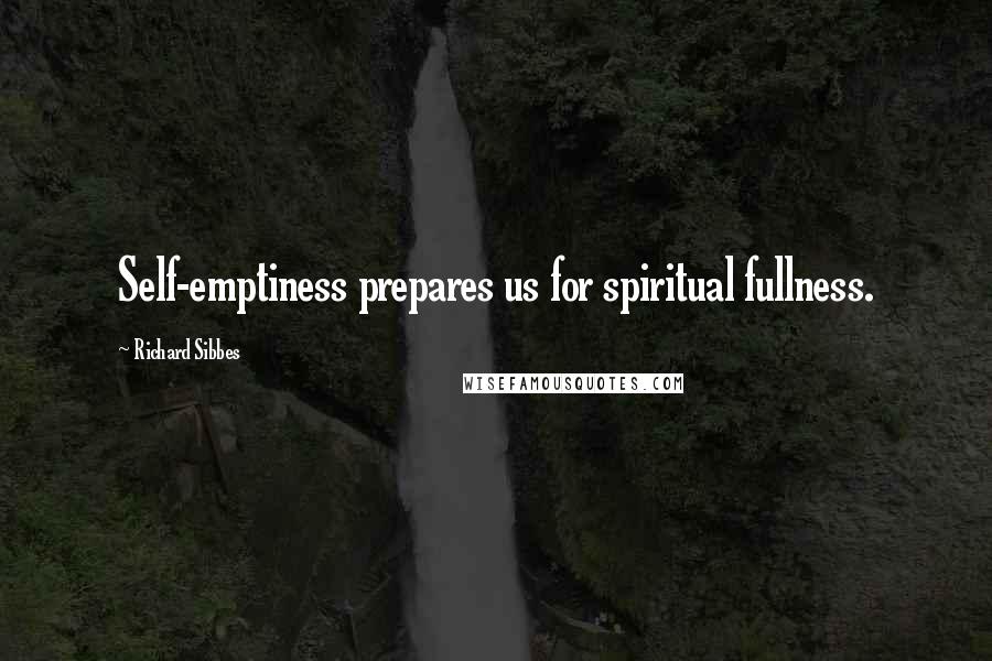 Richard Sibbes quotes: Self-emptiness prepares us for spiritual fullness.