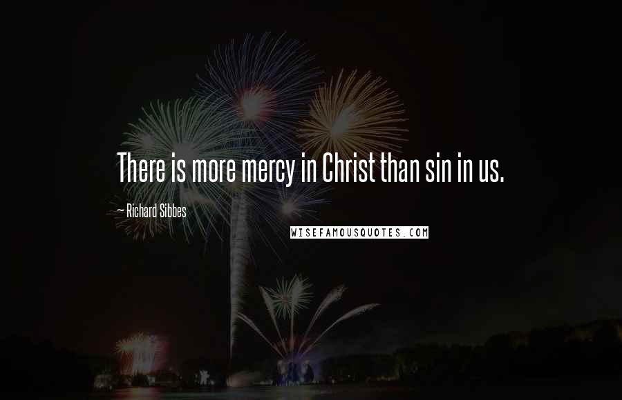 Richard Sibbes quotes: There is more mercy in Christ than sin in us.