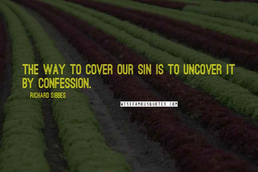 Richard Sibbes quotes: The way to cover our sin is to uncover it by confession.