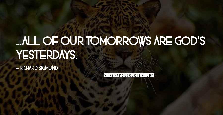 Richard Sigmund quotes: ...all of our tomorrows are God's yesterdays.