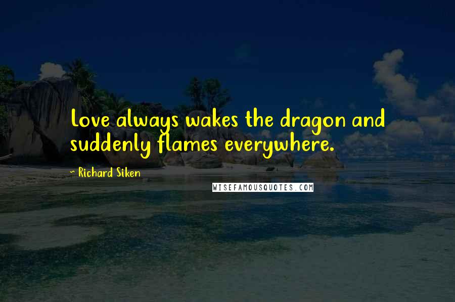 Richard Siken quotes: Love always wakes the dragon and suddenly flames everywhere.