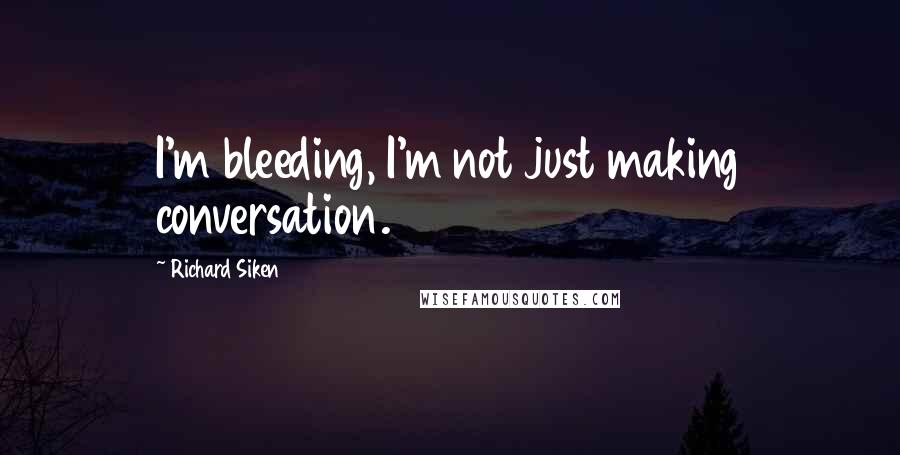Richard Siken quotes: I'm bleeding, I'm not just making conversation.