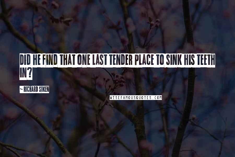 Richard Siken quotes: Did he find that one last tender place to sink his teeth in?