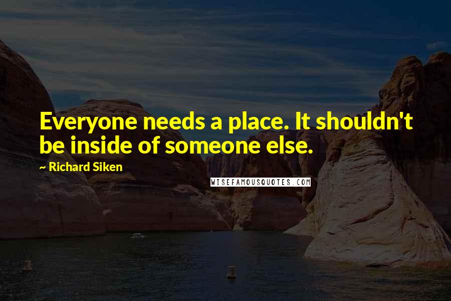 Richard Siken quotes: Everyone needs a place. It shouldn't be inside of someone else.