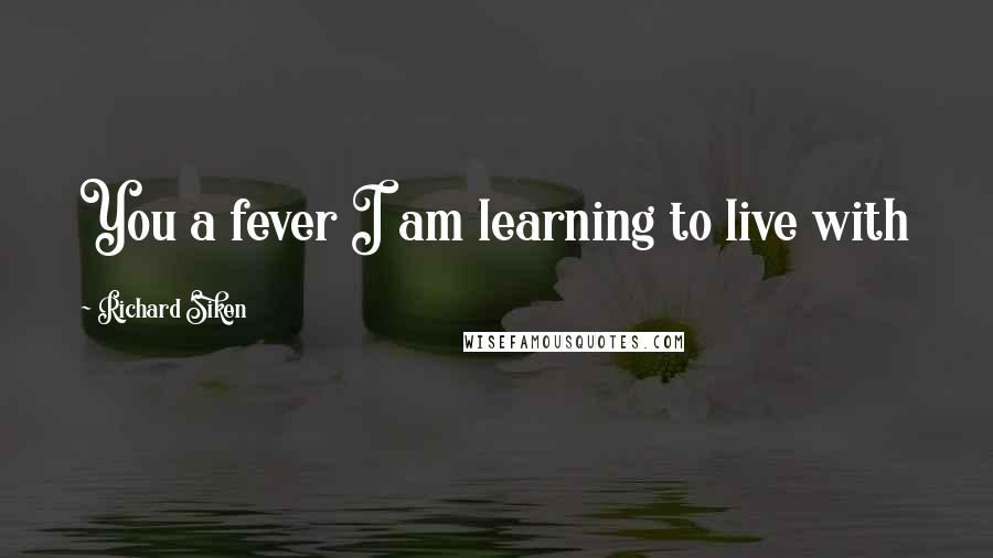 Richard Siken quotes: You a fever I am learning to live with