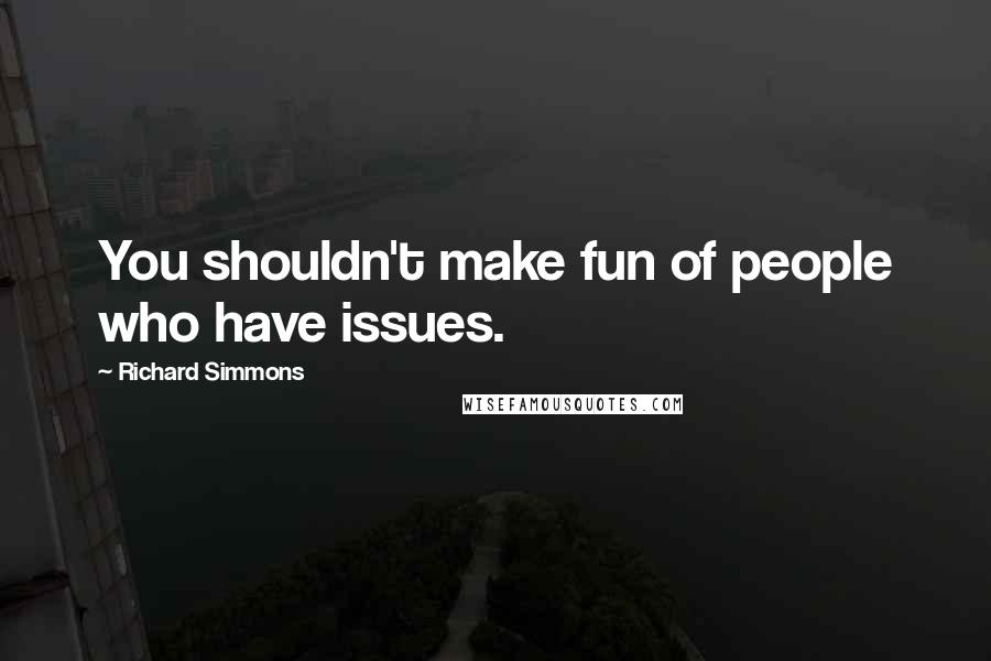 Richard Simmons quotes: You shouldn't make fun of people who have issues.