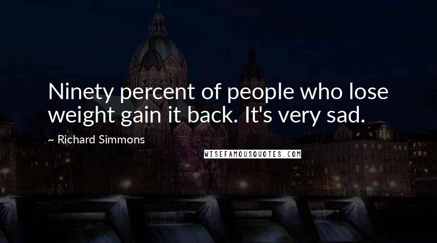 Richard Simmons quotes: Ninety percent of people who lose weight gain it back. It's very sad.