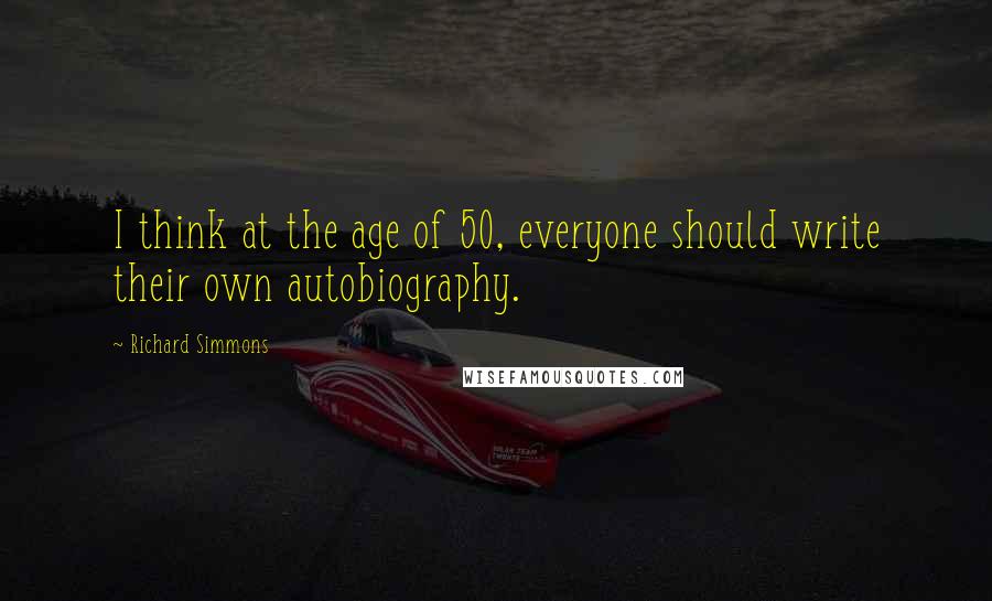 Richard Simmons quotes: I think at the age of 50, everyone should write their own autobiography.