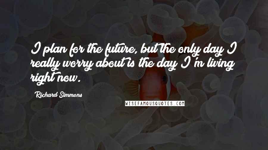 Richard Simmons quotes: I plan for the future, but the only day I really worry about is the day I'm living right now.