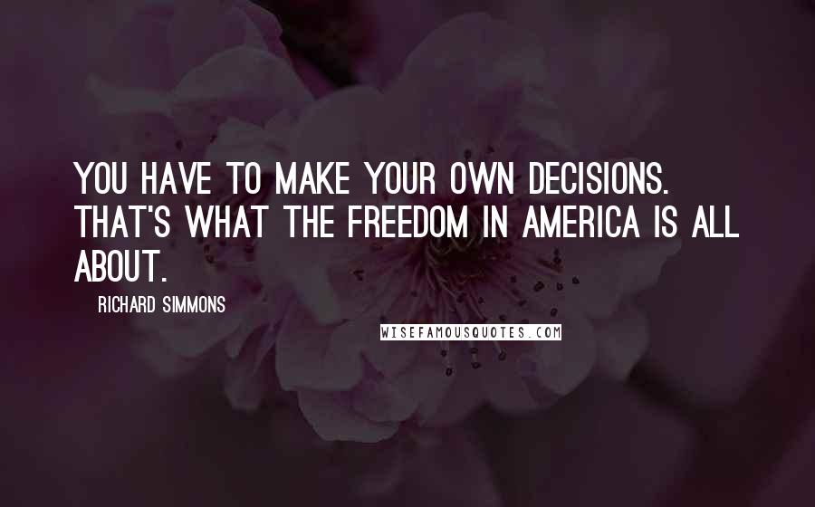 Richard Simmons quotes: You have to make your own decisions. That's what the freedom in America is all about.