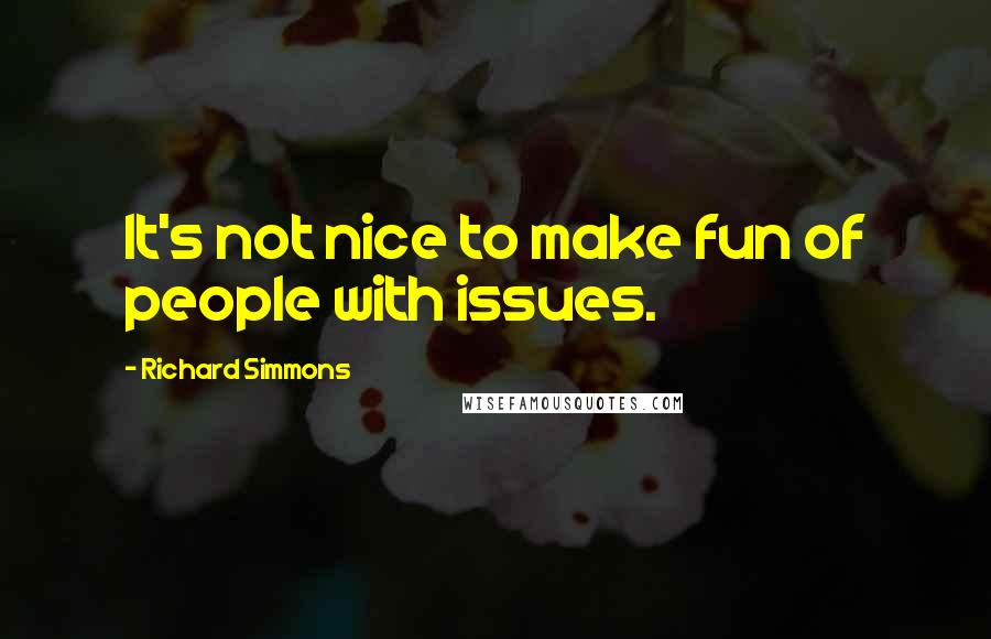 Richard Simmons quotes: It's not nice to make fun of people with issues.