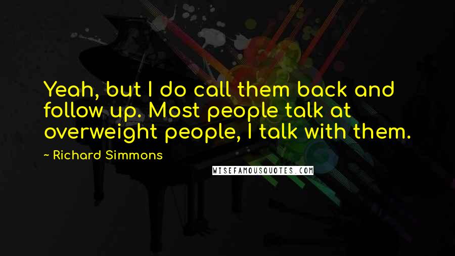 Richard Simmons quotes: Yeah, but I do call them back and follow up. Most people talk at overweight people, I talk with them.
