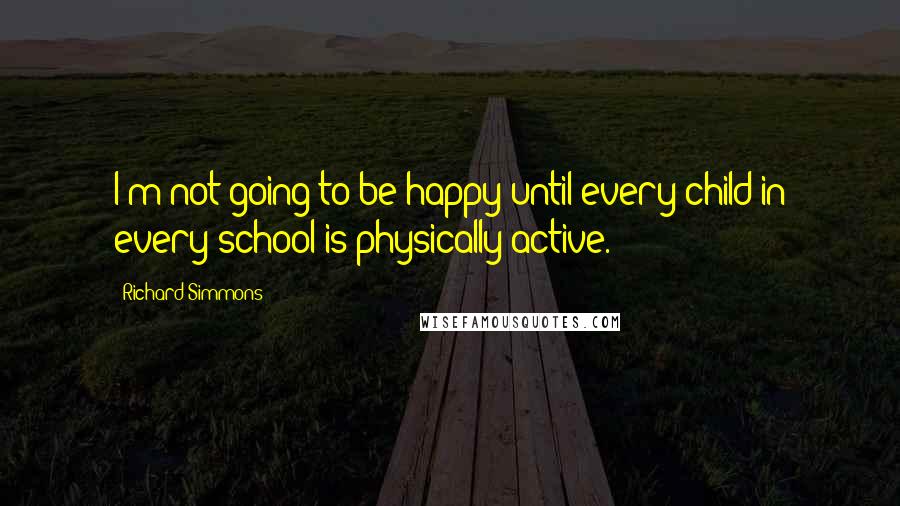 Richard Simmons quotes: I'm not going to be happy until every child in every school is physically active.