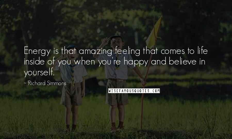 Richard Simmons quotes: Energy is that amazing feeling that comes to life inside of you when you're happy and believe in yourself.