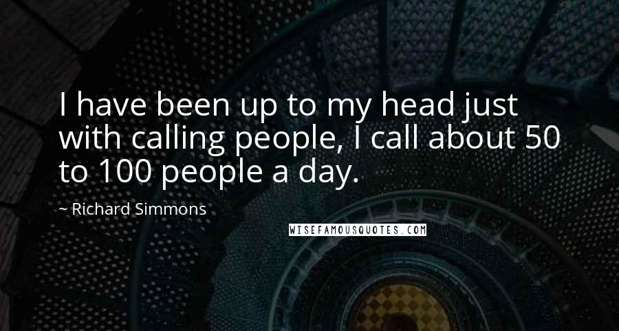 Richard Simmons quotes: I have been up to my head just with calling people, I call about 50 to 100 people a day.
