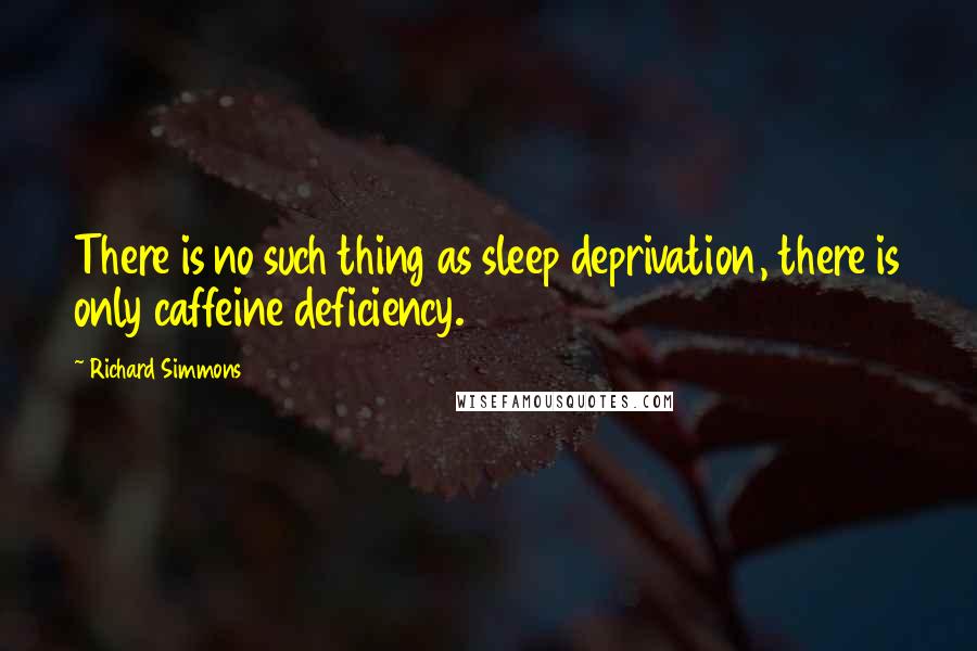 Richard Simmons quotes: There is no such thing as sleep deprivation, there is only caffeine deficiency.