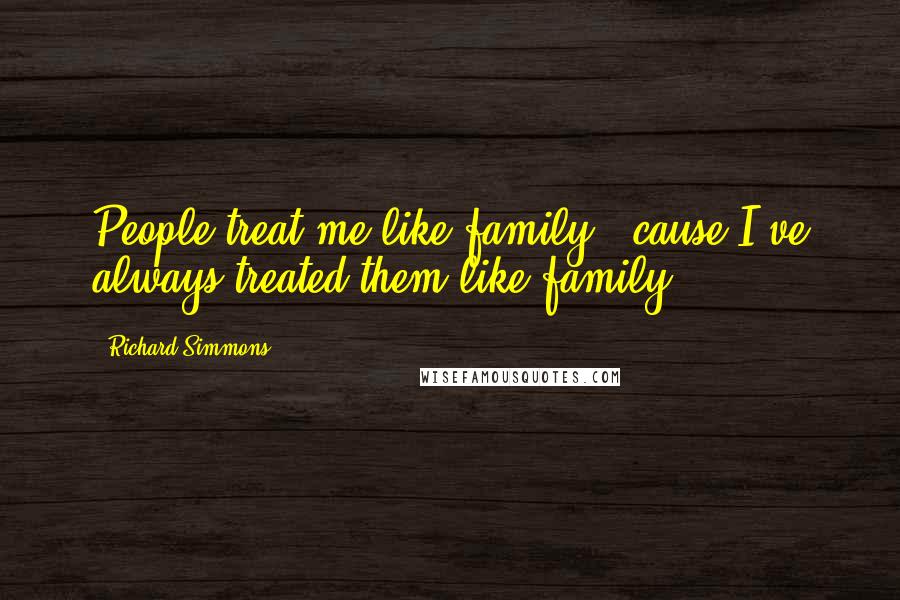 Richard Simmons quotes: People treat me like family, 'cause I've always treated them like family.