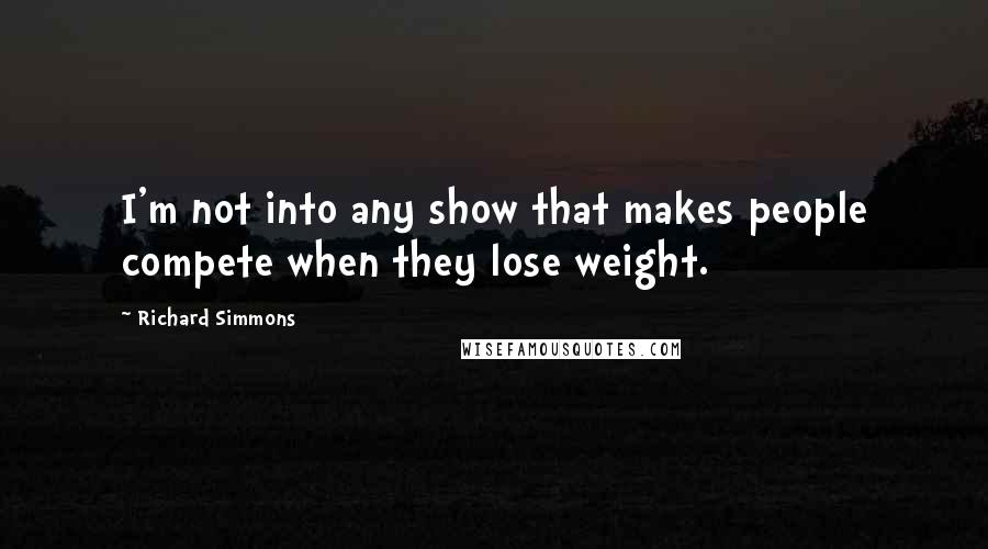 Richard Simmons quotes: I'm not into any show that makes people compete when they lose weight.