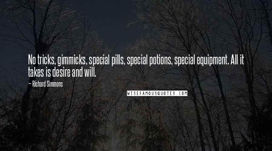 Richard Simmons quotes: No tricks, gimmicks, special pills, special potions, special equipment. All it takes is desire and will.