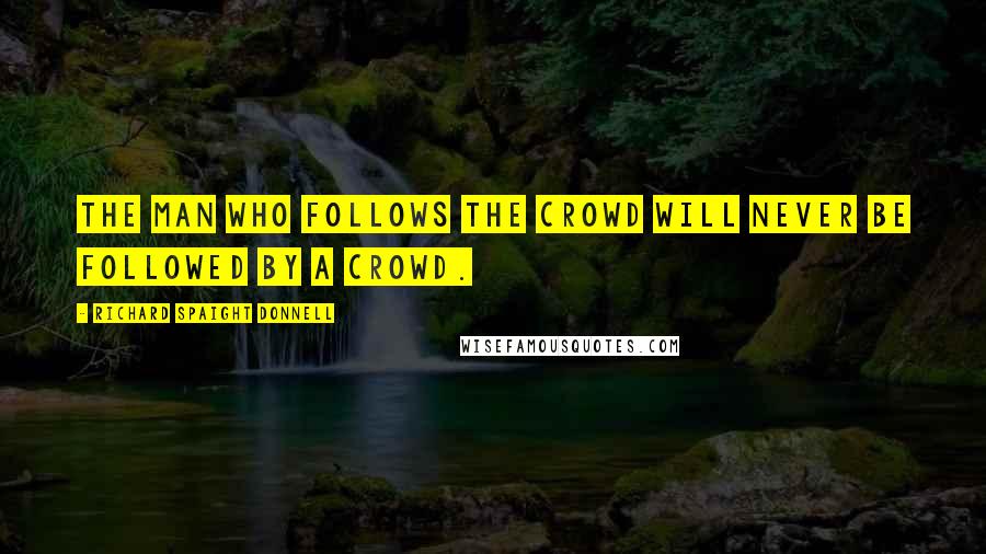 Richard Spaight Donnell quotes: The man who follows the crowd will never be followed by a crowd.