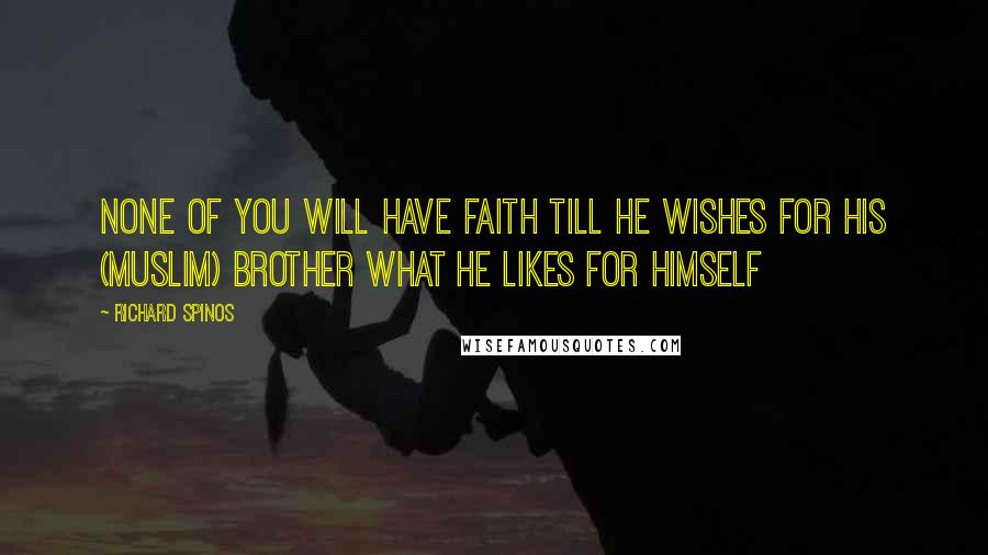 Richard Spinos quotes: None of you will have faith till he wishes for his (Muslim) brother what he likes for himself