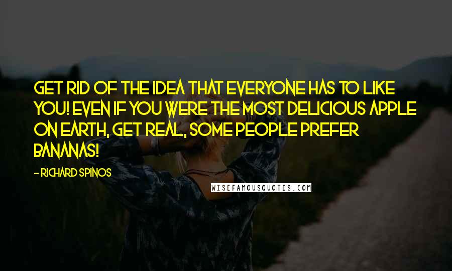 Richard Spinos quotes: Get rid of the idea that everyone has to like you! Even if you were the most delicious apple on earth, get real, some people prefer bananas!