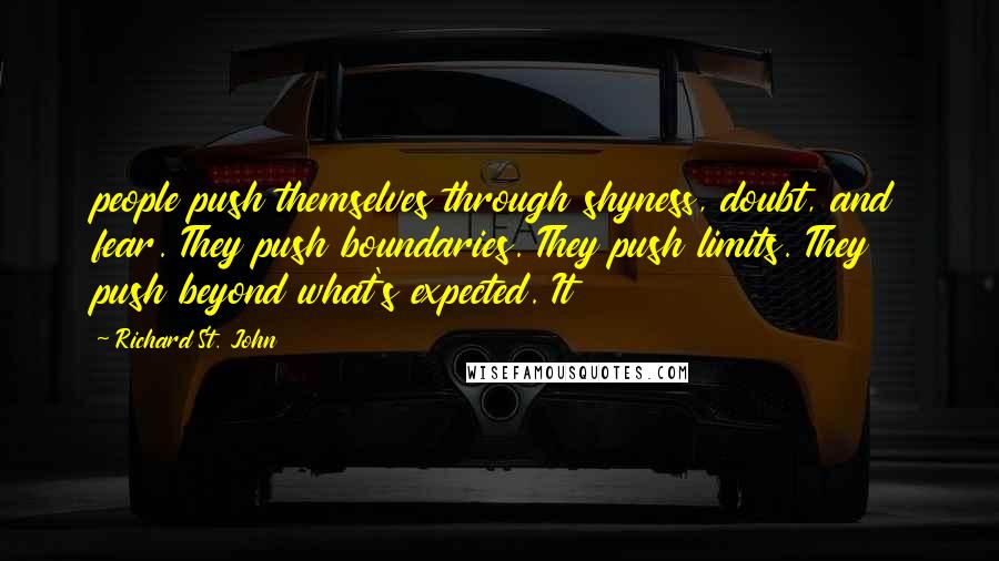 Richard St. John quotes: people push themselves through shyness, doubt, and fear. They push boundaries. They push limits. They push beyond what's expected. It