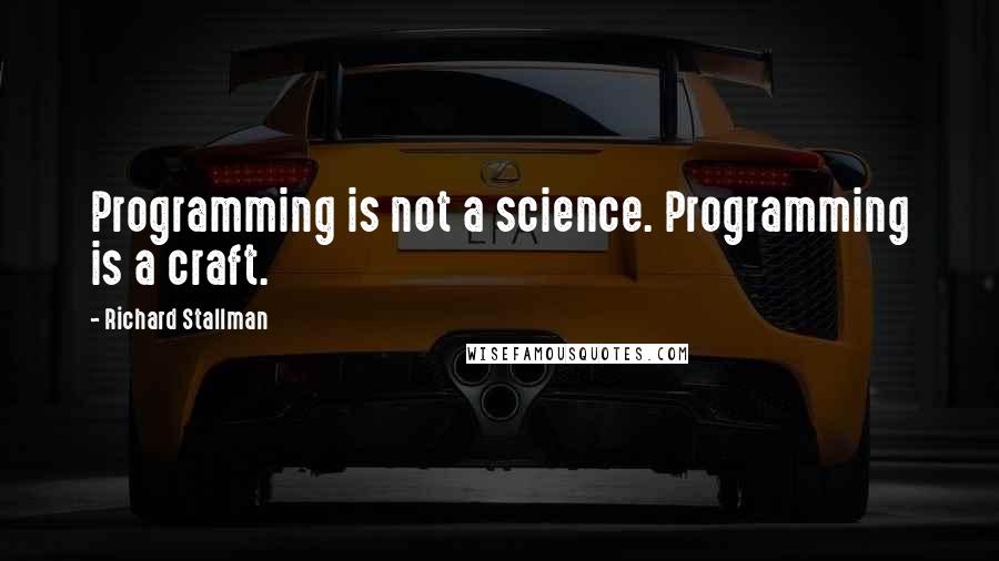 Richard Stallman quotes: Programming is not a science. Programming is a craft.