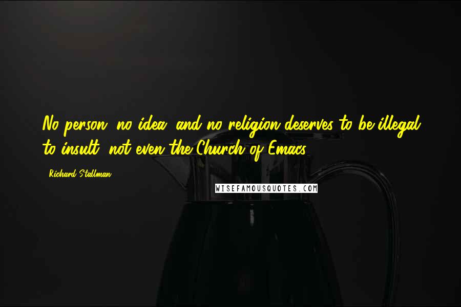 Richard Stallman quotes: No person, no idea, and no religion deserves to be illegal to insult, not even the Church of Emacs.