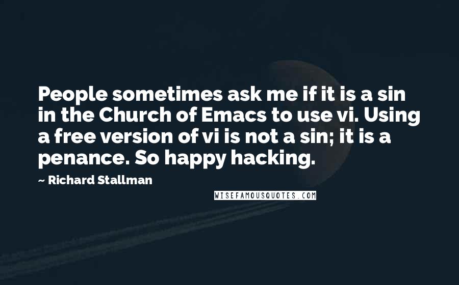 Richard Stallman quotes: People sometimes ask me if it is a sin in the Church of Emacs to use vi. Using a free version of vi is not a sin; it is a